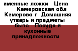 именные ложки › Цена ­ 200 - Кемеровская обл., Кемерово г. Домашняя утварь и предметы быта » Посуда и кухонные принадлежности   